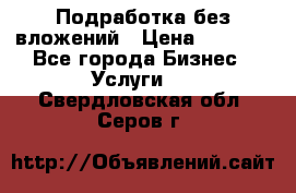 Подработка без вложений › Цена ­ 1 000 - Все города Бизнес » Услуги   . Свердловская обл.,Серов г.